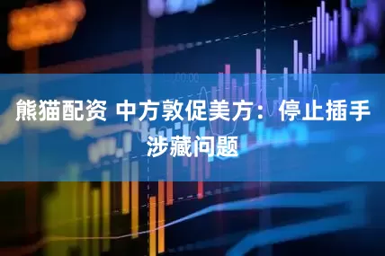 熊猫配资 中方敦促美方：停止插手涉藏问题