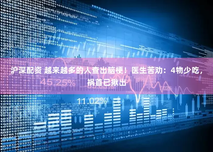 沪深配资 越来越多的人查出脑梗！医生苦劝：4物少吃，祸首已揪出