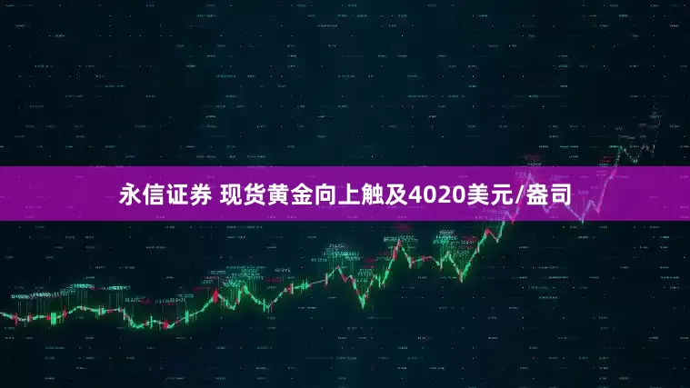 永信证券 现货黄金向上触及4020美元/盎司