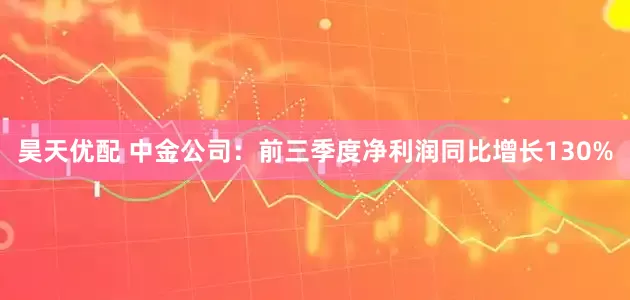 昊天优配 中金公司：前三季度净利润同比增长130%