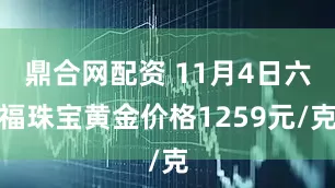 鼎合网配资 11月4日六福珠宝黄金价格1259元/克