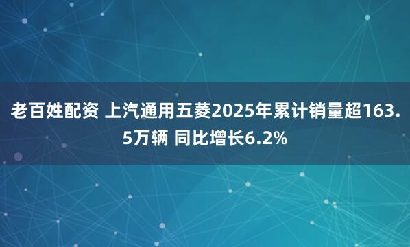 老百姓配资 上汽通用五菱2025年累计销量超163.5万辆 同比增长6.2%