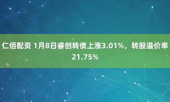 仁佰配资 1月8日睿创转债上涨3.01%，转股溢价率21.75%
