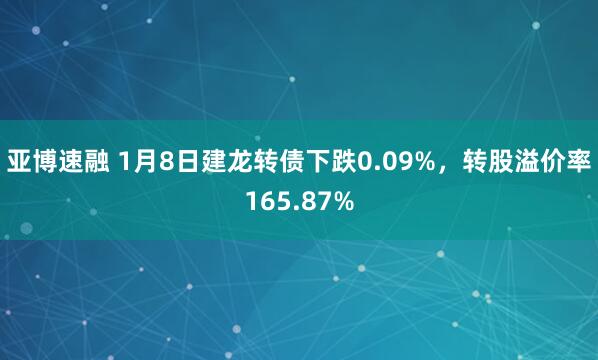 亚博速融 1月8日建龙转债下跌0.09%，转股溢价率165.87%